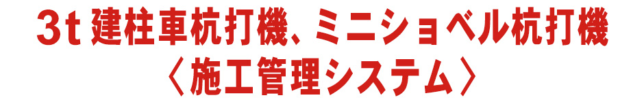 3t建柱車杭打機、ミニショベル杭打機【施工管理システム】